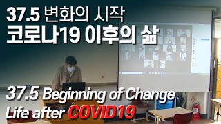 37.5 변화의 시작 – 코로나19 이후의 삶 (37.5 Beginning of Change - Life after COVID19)