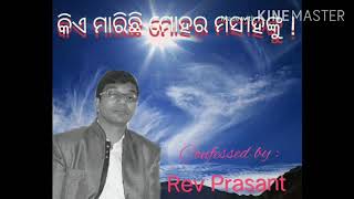 କିଏ ମାରିଛି ମୋହର ମସୀହଙ୍କୁ ! Confessed by Rev Prasant