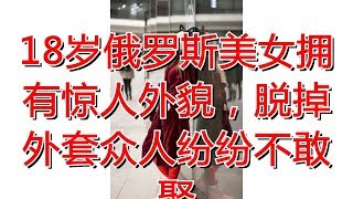 18岁俄罗斯美女拥有惊人外貌，脱掉外套众人纷纷不敢娶