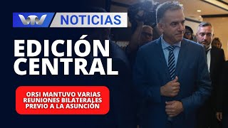 Edición Central 28/02 | Orsi mantuvo varias reuniones bilaterales previo a la asunción