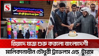 রিয়াদে যাত্রা শুরু করলো বাংলাদেশি প্রতিষ্ঠান চৌধুরী ট্রাভেলস এন্ড ট্যুরস | Riyed | Channel S News