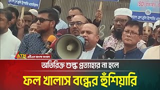 অতিরিক্ত শুল্ক প্রত্যাহার না হলে ফল খালাস বন্ধের হুঁশিয়ারি | ATN Bangla News