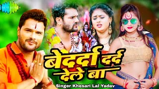 Bedarda Dard Dele Ba बेदर्दा दर्द देले बा | Khesari Lal Yadav | Bhojpuri bol bam new song 2022