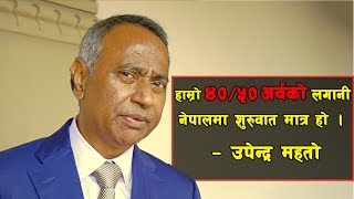 हाम्रो ४०/५० अर्वको लगानी नेपालमा शुरुवात मात्र हो । – उपेन्द्र महतो