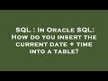SQL : In Oracle SQL: How do you insert the current date + time into a table?