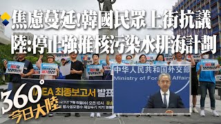 福島核廢水排放在即!韓國民眾上街抗議 質疑國際原子能機構評估報告可性度。陸外交部再喊話:停止強推核污染水排海計劃【360今日大陸】20230706@全球大視野Global_Vision