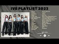 IVE PLAYLIST 2023