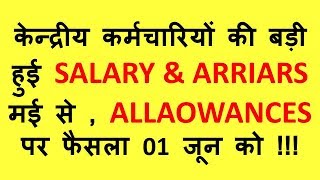 केन्द्रीय कर्मचारियों की बड़ी हुई SALARY \u0026 ARRIARS  मई से , ALLAOWANCES पर फैसला 01 जून को !!!