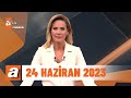 atv Ana Haber | 24 Haziran 2023