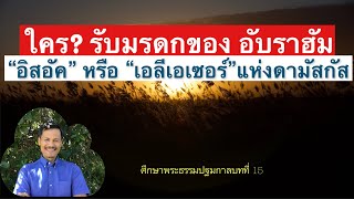 ใคร?? จะรับมรดกของ อับราฮัม... อิสอัค หรือ เอลีเอเซอร์ชาวดามัสกัส ( ศึกษาพระธรรมปฐมกาล 15)  อ.ชัยยศ