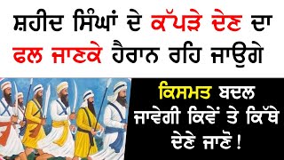 ਸ਼ਹੀਦ ਸਿੰਘਾਂ ਦੇ ਕੱਪੜੇ ਦੇਣ ਦਾ ਫਲ ਜਾਣਕੇ ਹੈਰਾਨ ਰਹਿ ਜਾਉਗੇ ਕਿਸਮਤ ਬਦਲ ਜਾਵੇਗੀ ਕਿਵੇਂ ਤੇ ਕਿੱਥੇ ਦੇਣੇ ਜਾਣੋ!