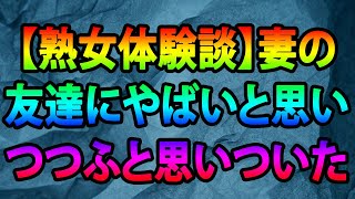 【熟女体験談】妻の友達にやばいと思いつつふと思いついたことを行動した