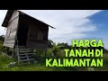 BERAPA HARGA TANAH DI KALIMANTAN?