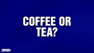 Coffee or Tea? | Category | JEOPARDY!