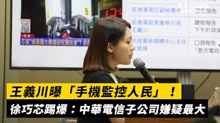 王義川曝「手機監控人民」！徐巧芯踢爆：中華電信子公司嫌疑最大｜NOWnews