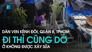 Người dân ven kênh Đôi (quận 8, TPHCM): Nhà lụp xụp, không được sửa, đi cũng dở, ở rất khổ | VTC1