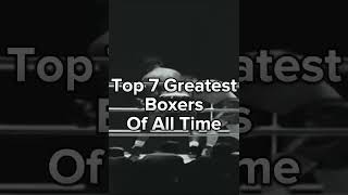 Top 7 Greatest Boxers Of All Time!