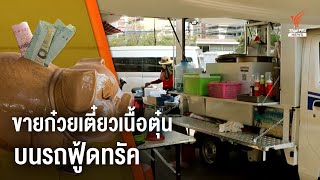 เปิดรถฟู้ดทรัคขายก๋วยเตี๋ยวเนื้อตุ๋น จ.พิษณุโลก