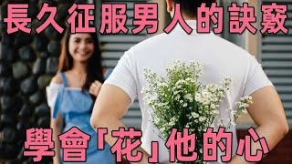 想要長久征服一個男人，學會「花」他的心就夠了，聰明的你儘快學會【聽書閣】