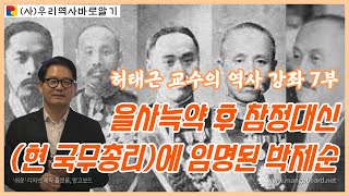 허태근 교수의 역사 강좌 7부 | 을사늑약 후 참정대신(현 국무총리)에 임명된 박제순