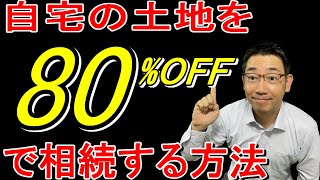 【小規模宅地の特例　特定居住用】をわかりやすく解説。相続の際に、自宅の土地の評価額を最大80％減額できるので適用しないと大損します