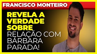 FRANCISCO MONTEIRO REVELA A VERDADE SOBRE RELAÇÃO COM BÁRBARA PARADA!