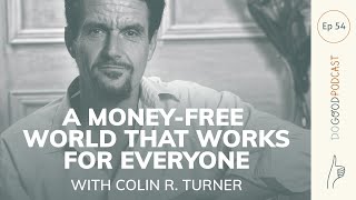 Do Good #54 Colin R. Turner on how a money-free world can work for everyone