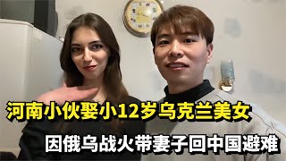 河南小伙娶19岁乌克兰美女，因战火带妻子回国避难，直呼中国真好