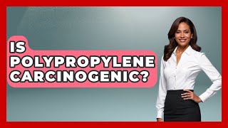 Is Polypropylene Carcinogenic? - Chemistry For Everyone