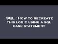 SQL : How to recreate this logic using a sql case statement