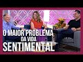 O MAIOR PROBLEMA DA VIDA SENTIMENTAL (COMO RESOLVER)