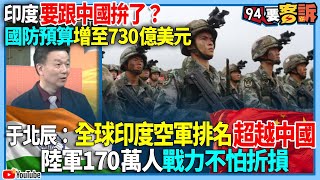 【94要客訴】印度要跟中國拚了？國防預算增至730億美元！于北辰：全球印度空軍排名超越中國！陸軍170萬人戰力不怕折損