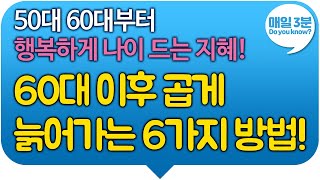 50대 60대부터 행복하게 나이 드는 지혜! 60대 이후 곱게 늙어가는 6가지 방법!