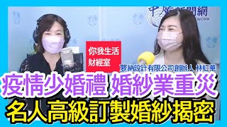 10.14.21 【千秋萬事｜你我生活財經室】打造林志玲昆凌婚紗 揭開高級訂製禮服面紗｜婚紗業疫情下喝西北風｜大華投顧分析師 丁兆宇+萝納設計有限公司創辦人暨設計總監 林虹華+王淺秋