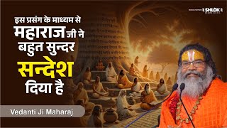 इस प्रसंग के माध्यम से महाराज जी ने बहुत सुन्दर सन्देश दिया है ! By Vedanti Ji Maharaj