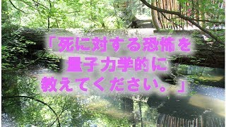 死に対する恐怖を量子力学的に教えてください。【聴く『開華』メルマガ〜量子力学的生き方20190725】