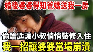 婚後婆婆得知爸媽送我一房，偷鑰匙讓小叔悄悄裝修入住，意外得知後我不動聲色，等房裝修完我笑著甩出一紙，下一秒婆婆當場崩潰大叫！