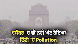 ਦਸੰਬਰ 'ਚ ਵੀ ਨਹੀਂ ਘੱਟ ਹੋਇਆ ਦਿੱਲੀ 'ਚ Pollution, ਖਰਾਬ ਸ਼੍ਰੇਣੀ 'ਚ ਪਹੁੰਚਿਆ  AQI