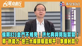 2023.08.23【台灣向前行 Part1】侯郭823金門不相見！洪允典與郭黏緊緊！郭包三大報頭版倡和平！準備射箭？