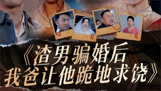 【戰神尋親】渣男騙婚后，我爸讓他跪地求饒