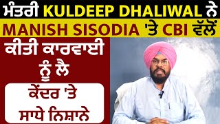 ਮੰਤਰੀ Kuldeep Dhaliwal ਨੇ Manish Sisodia 'ਤੇ CBI ਵੱਲੋਂ ਕੀਤੀ ਕਾਰਵਾਈ ਨੂੰ ਲੈ ਕੇਂਦਰ 'ਤੇ ਸਾਧੇ ਨਿਸ਼ਾਨੇ