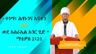 Abukelemsis  | ዐውደ ስብከት በመምህር ደመቀ ውብሸት | ተነሣ  ሕፃኑንና  እናቱን ይዘህ ወደ እስራኤል አገር ሂድ . ማቴዎስ 2፥20