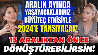 Aralık Ayında Yaşayacaklarınız, 2024'e Fazlasıyla Yansıyacak! 13 Aralıktan Önce Dönüştürebilirsin!