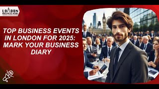 Top Business Events in London for 2025: Mark Your Business Diary