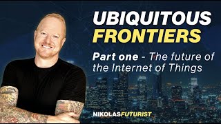 UBIQUITOUS FRONTIERS: Part one - The future of IoT - Virtual Futurist Keynote Nikolas Badminton