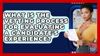 What Is The Vetting Process For Evaluating A Candidate's Experience? - First Time Voter Expert