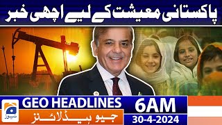 Geo News Headlines 6 AM | Great News for Pakistan Economy | 30th April 2024