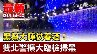 黑幫大陣仗春酒！ 雙北警擴大臨檢掃黑【最新快訊】