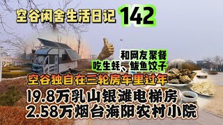 空谷闲舍生活日记142：和网友聚餐吃生蚝和鲅鱼饺子过小年｜19.8万的银滩大学旁拎包入住电梯房和2.58万的烟台海阳农家小院｜独自在银滩三轮房车里过年的空谷【空谷逍遥人生】