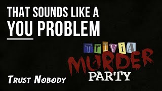 Trust Nobody - That sounds like a YOU PROBLEM... (Jackbox Party)